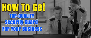How to Get Top-Quality Security Guards for Your Business