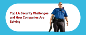 Top Security Challenges in Los Angeles and How Leading Companies are Solving Them