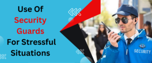 Use Of Security Guards For Stressful Situations