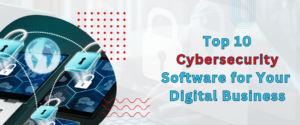 Top 10 Cybersecurity Software for Your Digital Business