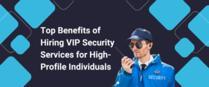 Top Benefits of Hiring VIP Security Services for High-Profile Individuals
